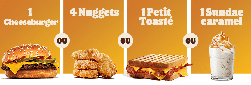 1 Cheeseburger OU 4 Nuggets OU 1 Petit toasté OU 1 Sundae caramel