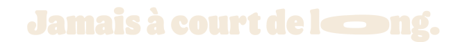 Jamais à cours de long.